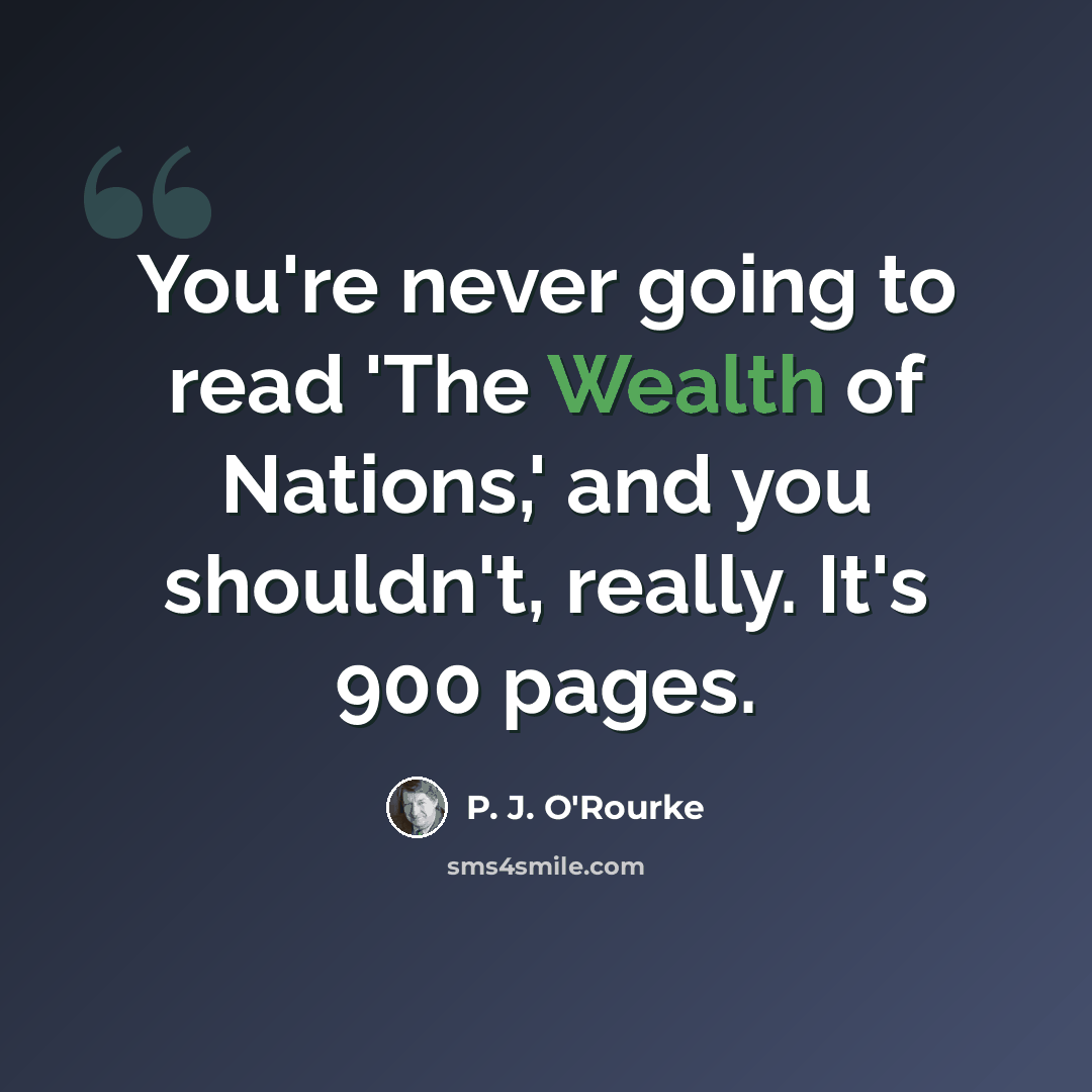 “You're never going to read 'The Wealth of Nations,' and you shouldn't, really. It's 900 pages.” quote by P. J. O'Rourke