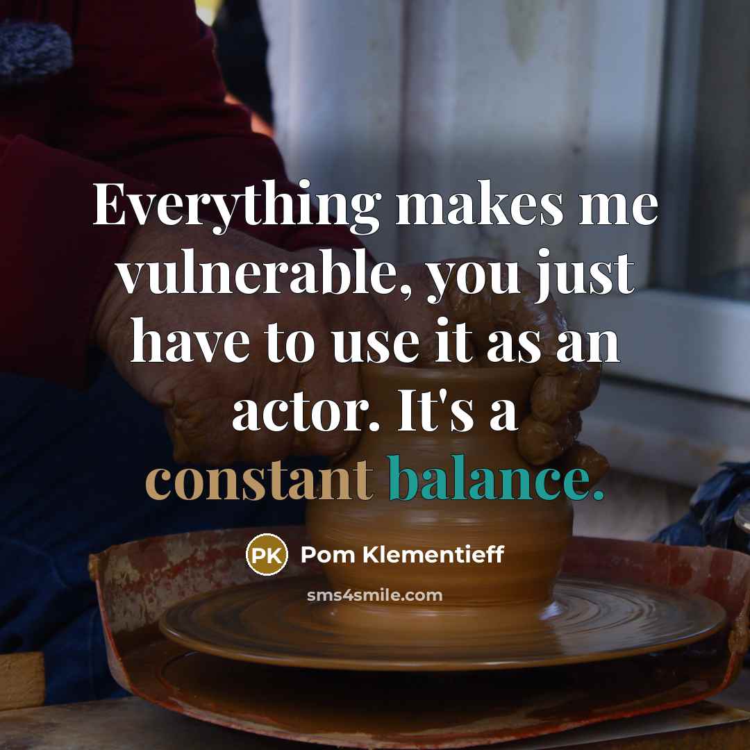 “Everything makes me vulnerable, you just have to use it as an actor. It's a constant balance.” quote by Pom Klementieff