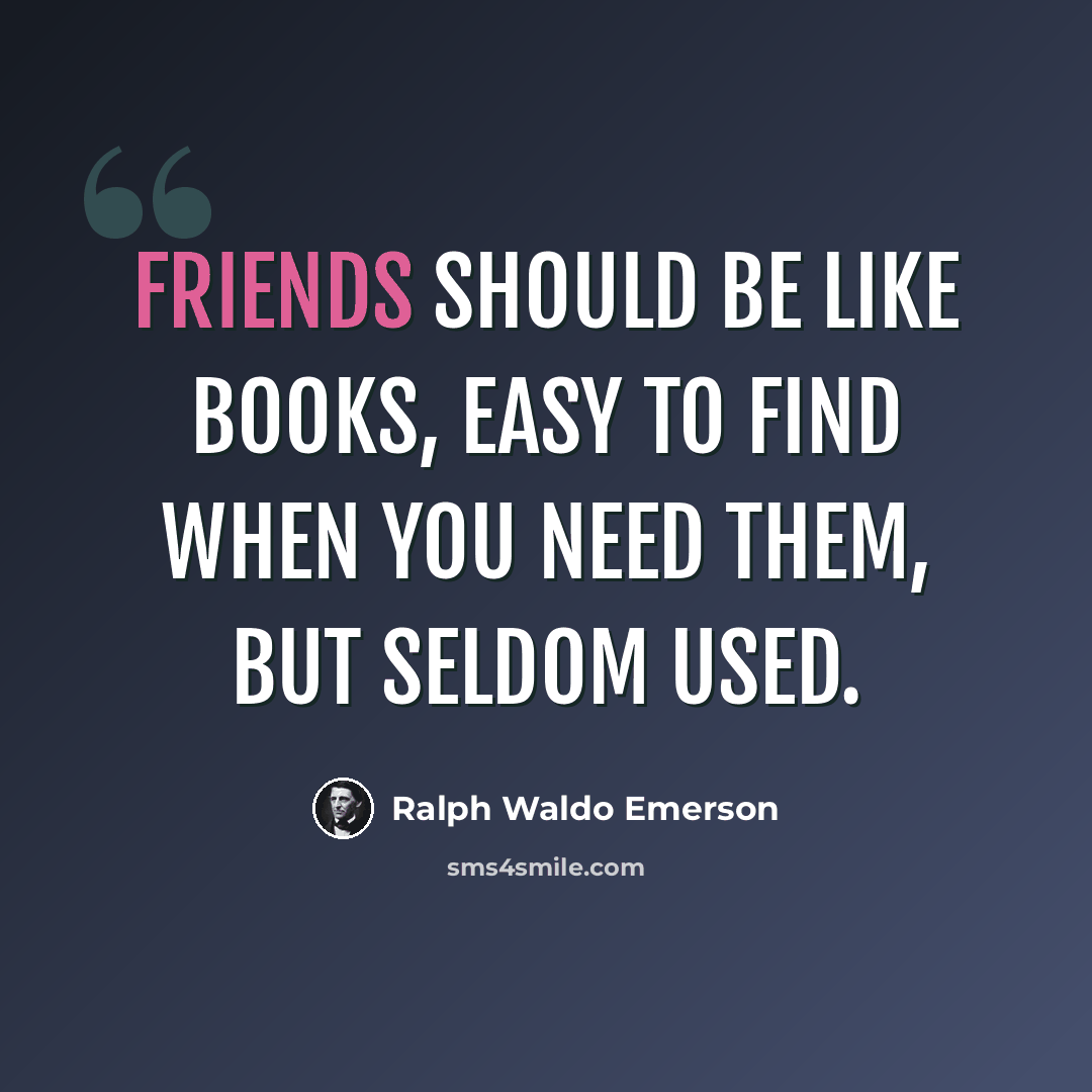 “Friends should be like books, easy to find when you need them, but seldom used.” quote by Ralph Waldo Emerson