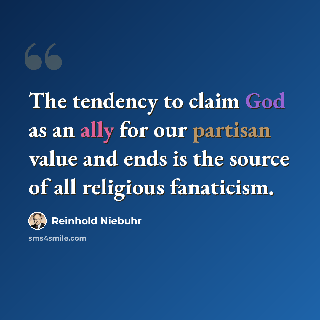 “The tendency to claim God as an ally for our partisan value and ends is the source of all religious fanaticism.” quote by Reinhold Niebuhr