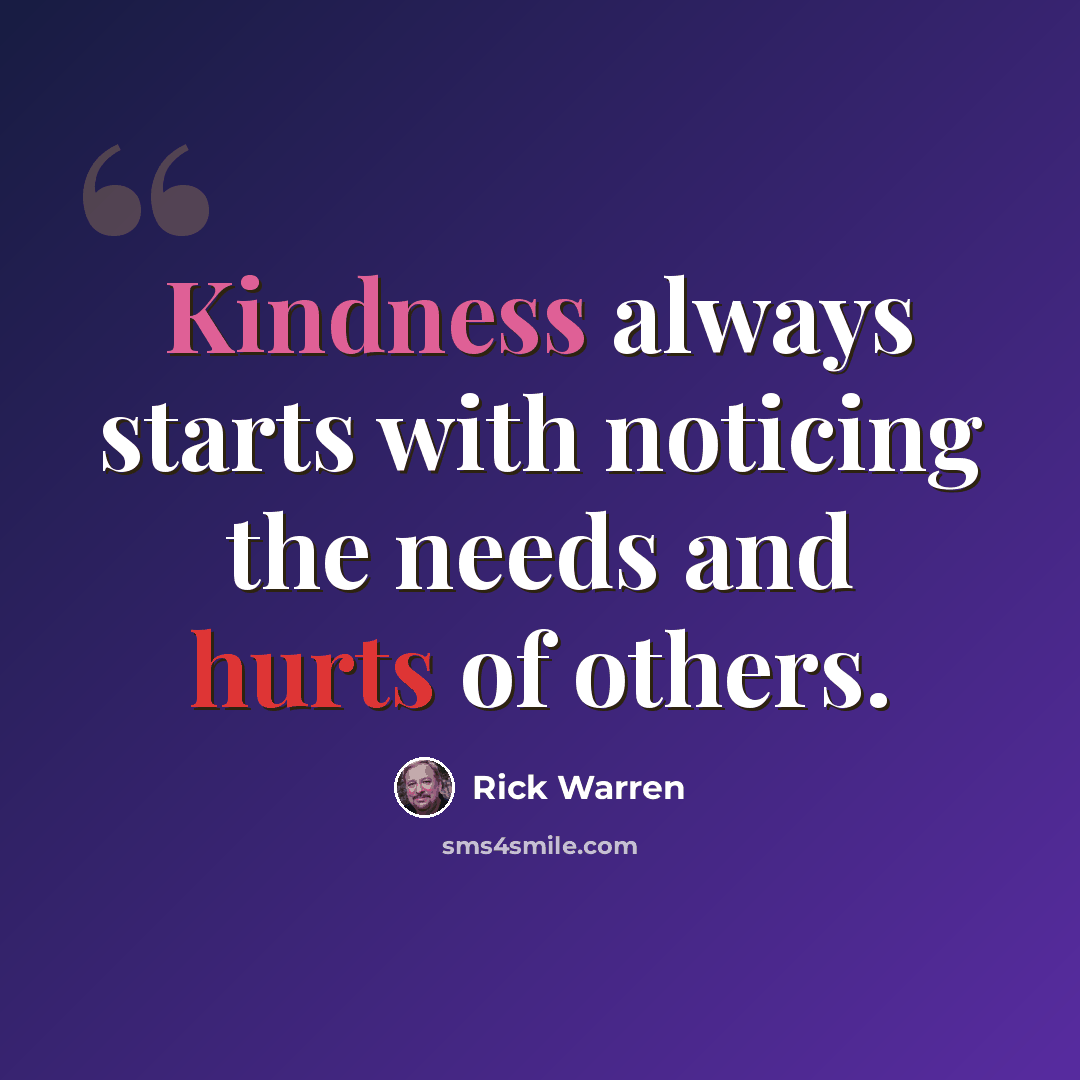 “Kindness always starts with noticing the needs and hurts of others.” quote by Rick Warren