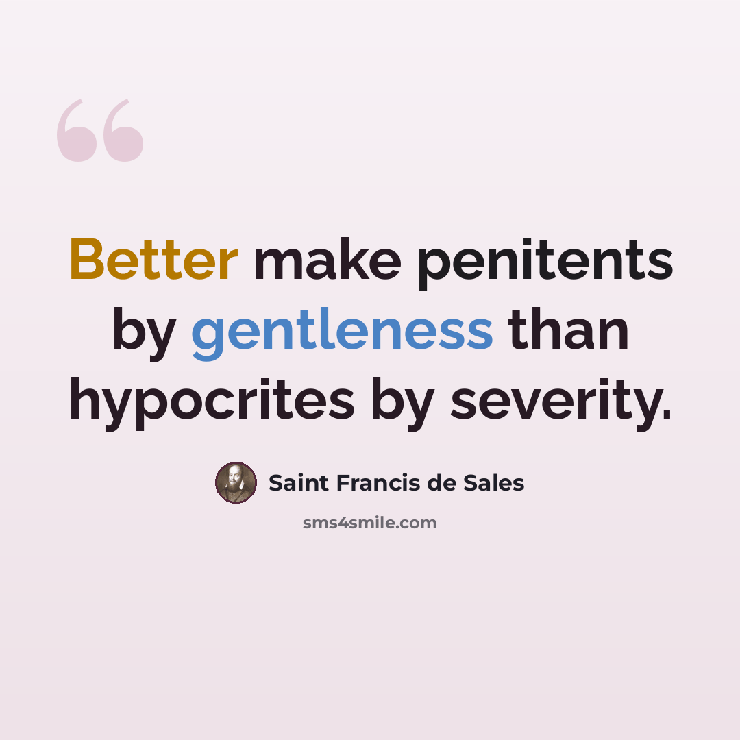 “Better make penitents by gentleness than hypocrites by severity.” quote by Saint Francis de Sales