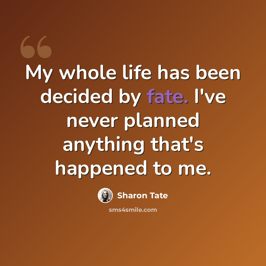 “My whole life has been decided by fate. I've never planned anything that's happened to me.” quote by Sharon Tate