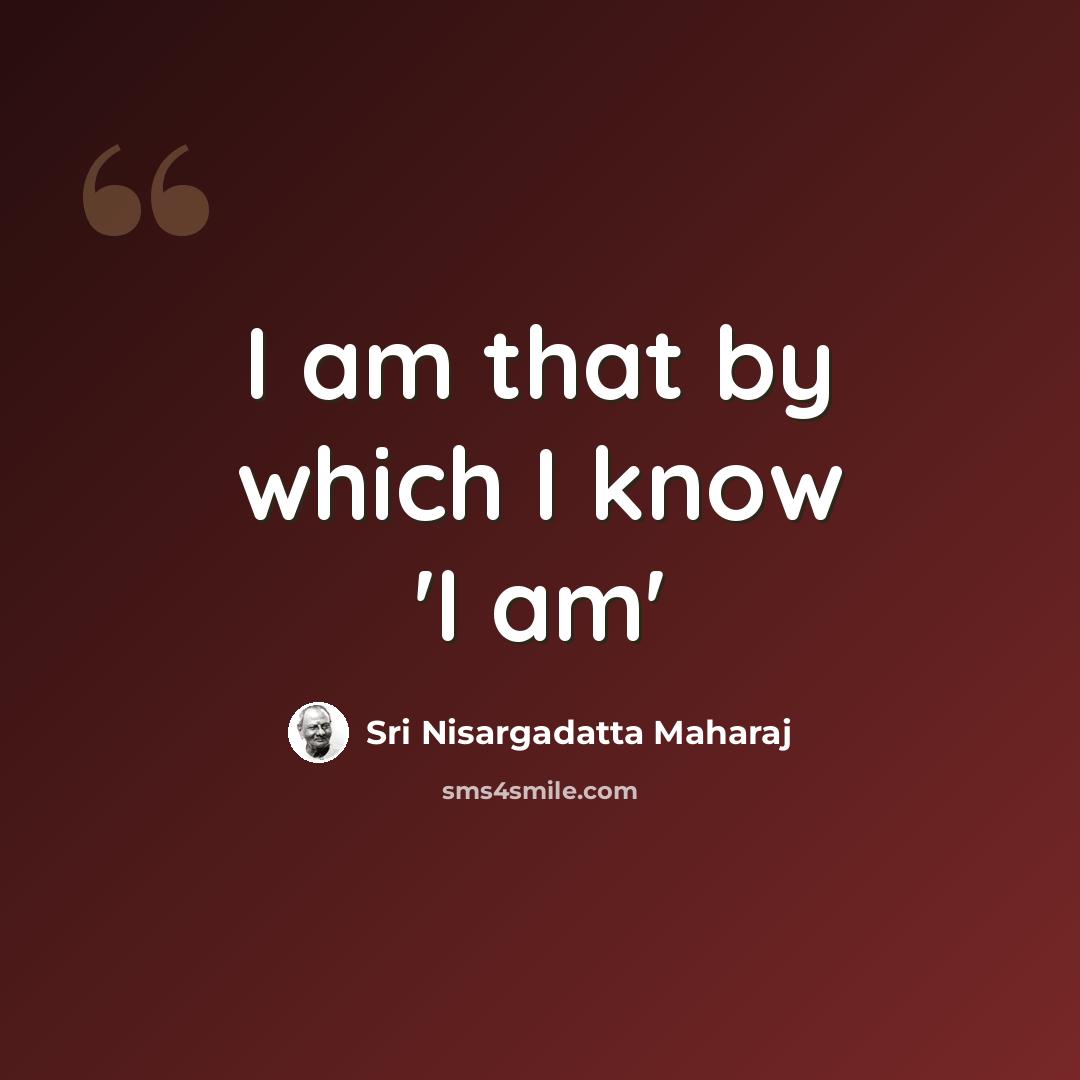 “I am that by which I know 'I am'” quote by Sri Nisargadatta Maharaj