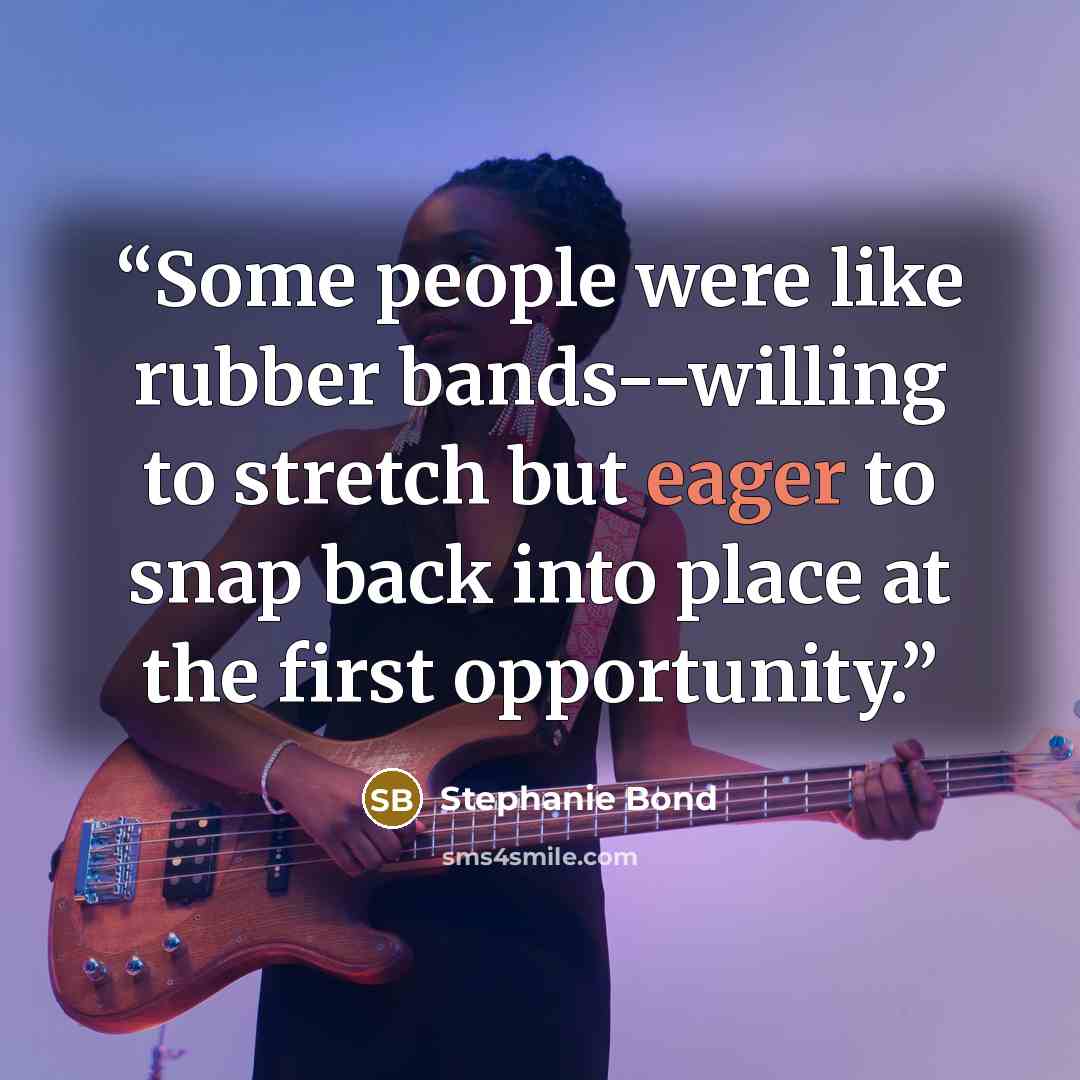 “Some people were like rubber bands--willing to stretch but eager to snap back into place at the first opportunity.” quote by Stephanie Bond