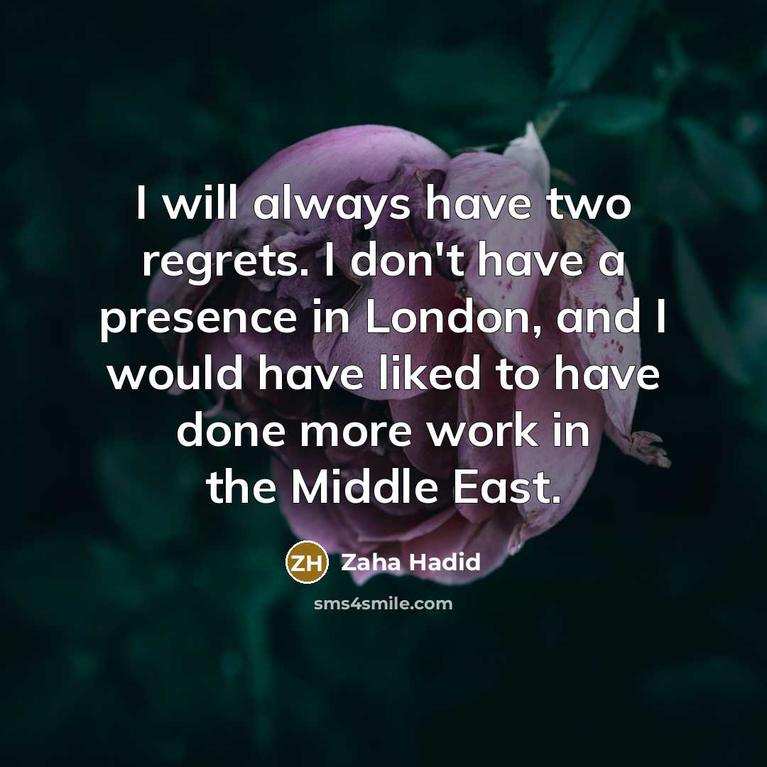 “I will always have two regrets. I don't have a presence in London, and I would have liked to have done more work in the Middle East.” quote by Zaha Hadid