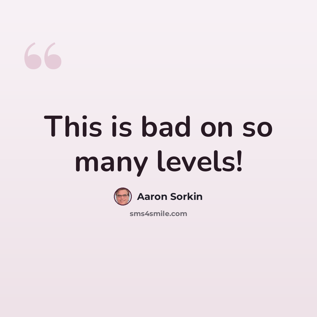 “This is bad on so many levels!” quote by Aaron Sorkin