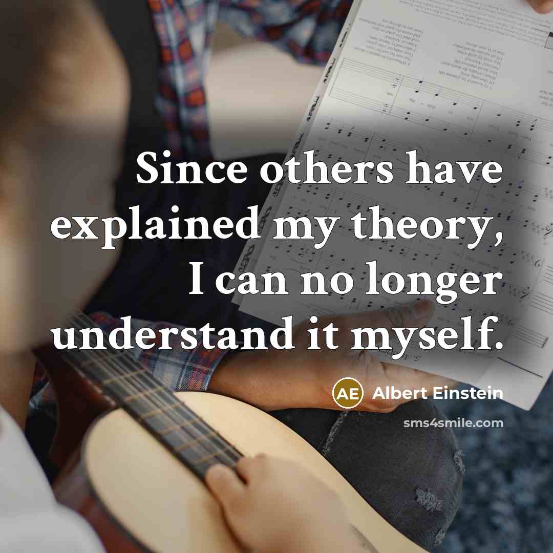 “Since others have explained my theory, I can no longer understand it myself.” quote by Albert Einstein