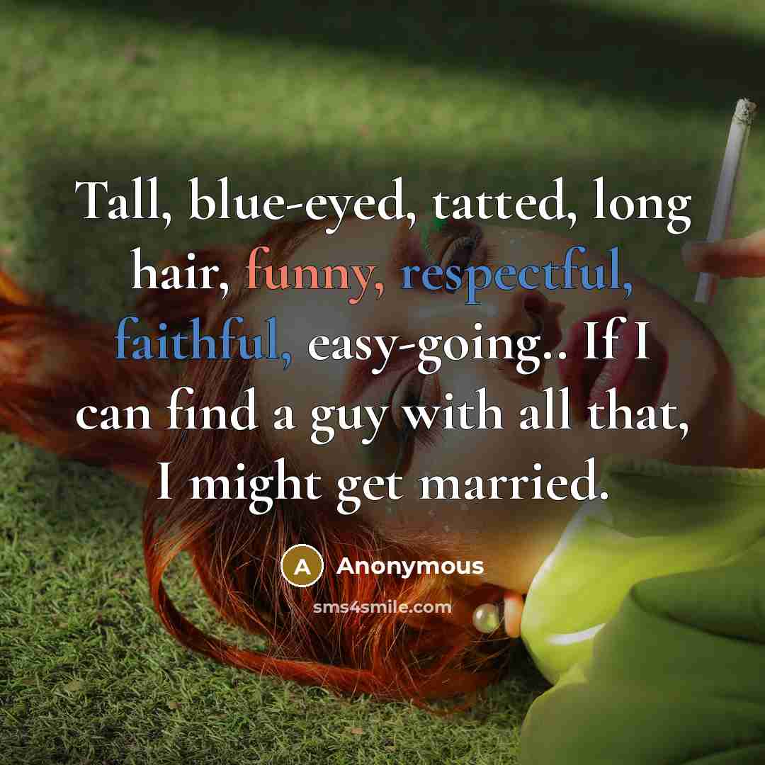 “Tall, blue-eyed, tatted, long hair, funny, respectful, faithful, easy-going.. If I can find a guy with all that, I might get married.” quote by Anonymous