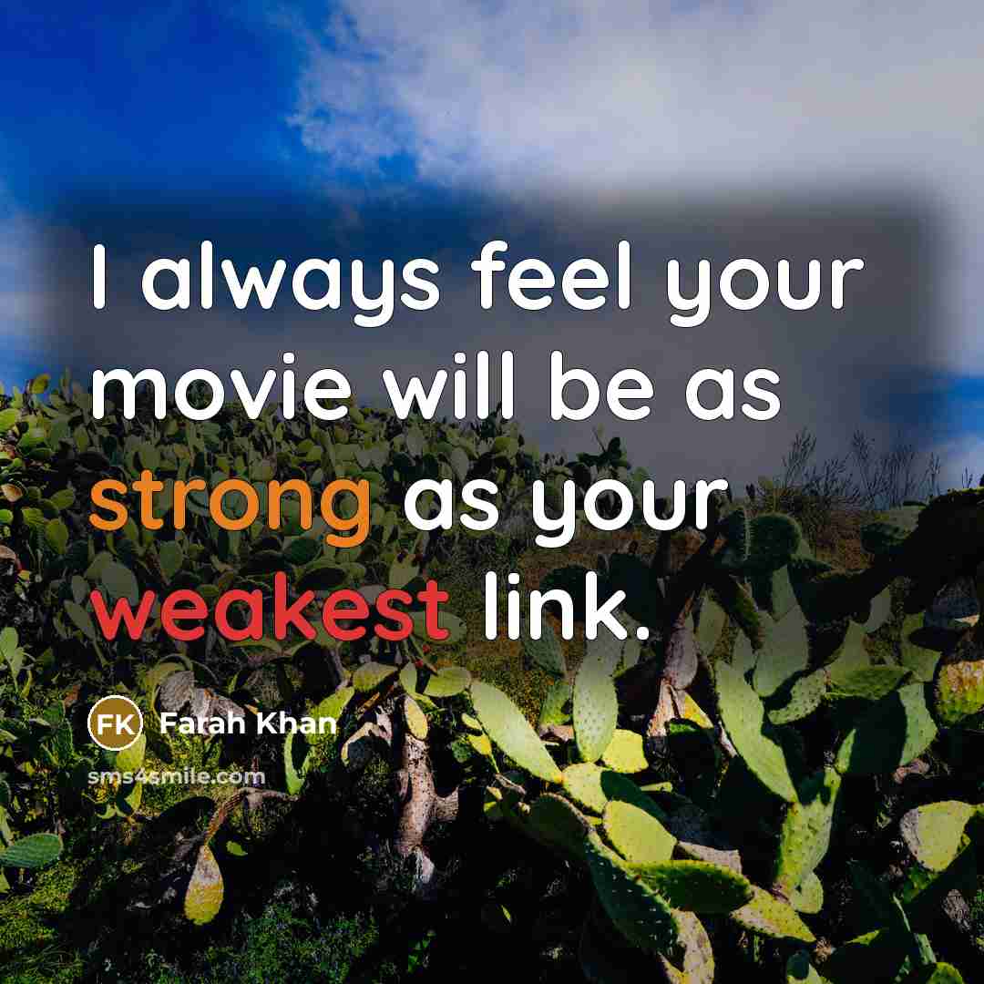 “I always feel your movie will be as strong as your weakest link.” quote by Farah Khan