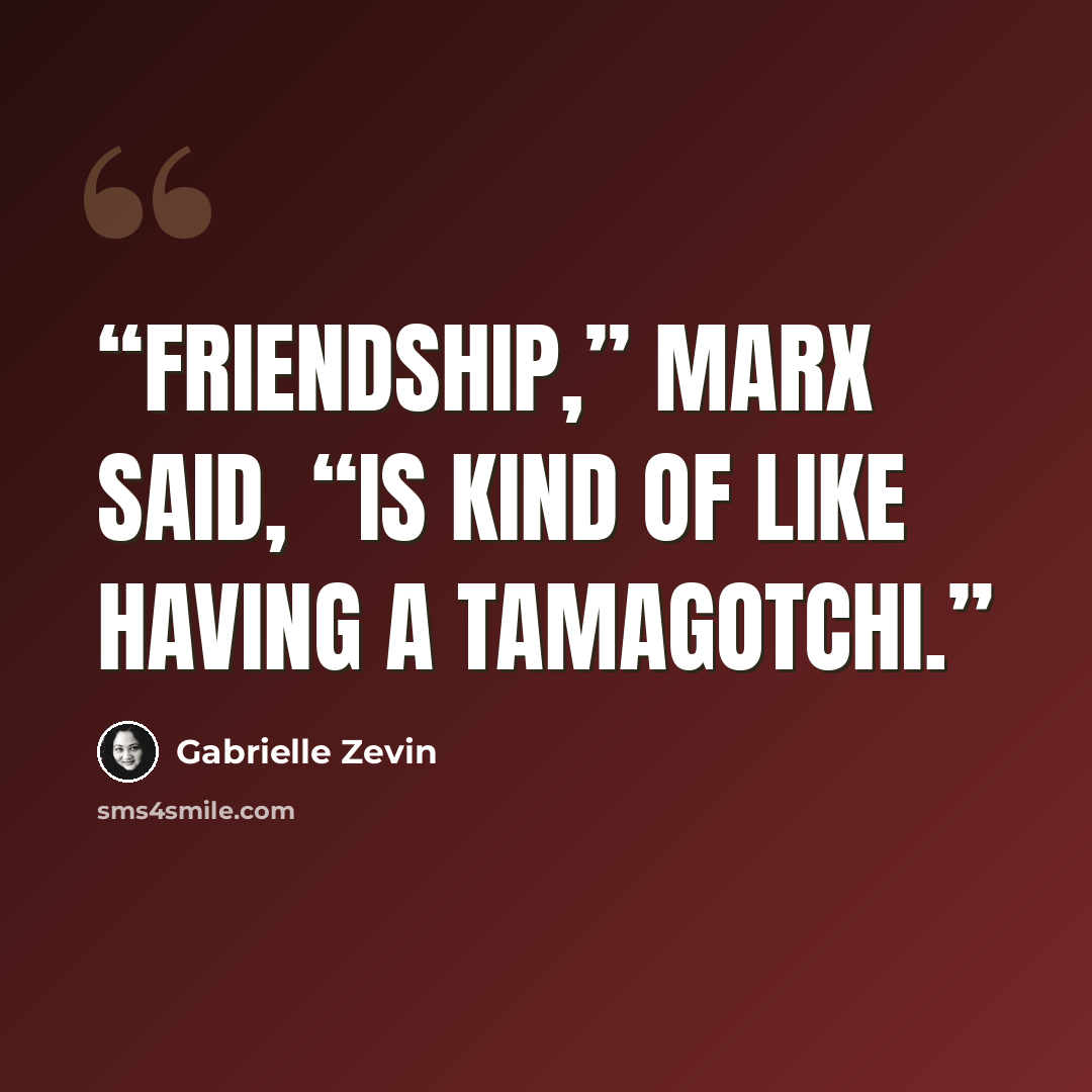“Friendship,” Marx said, “is kind of like having a Tamagotchi.” quote by Gabrielle Zevin