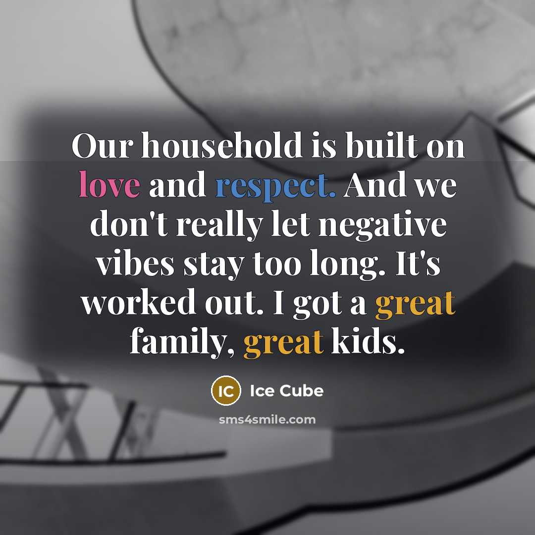 “Our household is built on love and respect. And we don't really let negative vibes stay too long. It's worked out. I got a great family, great kids.” quote by Ice Cube