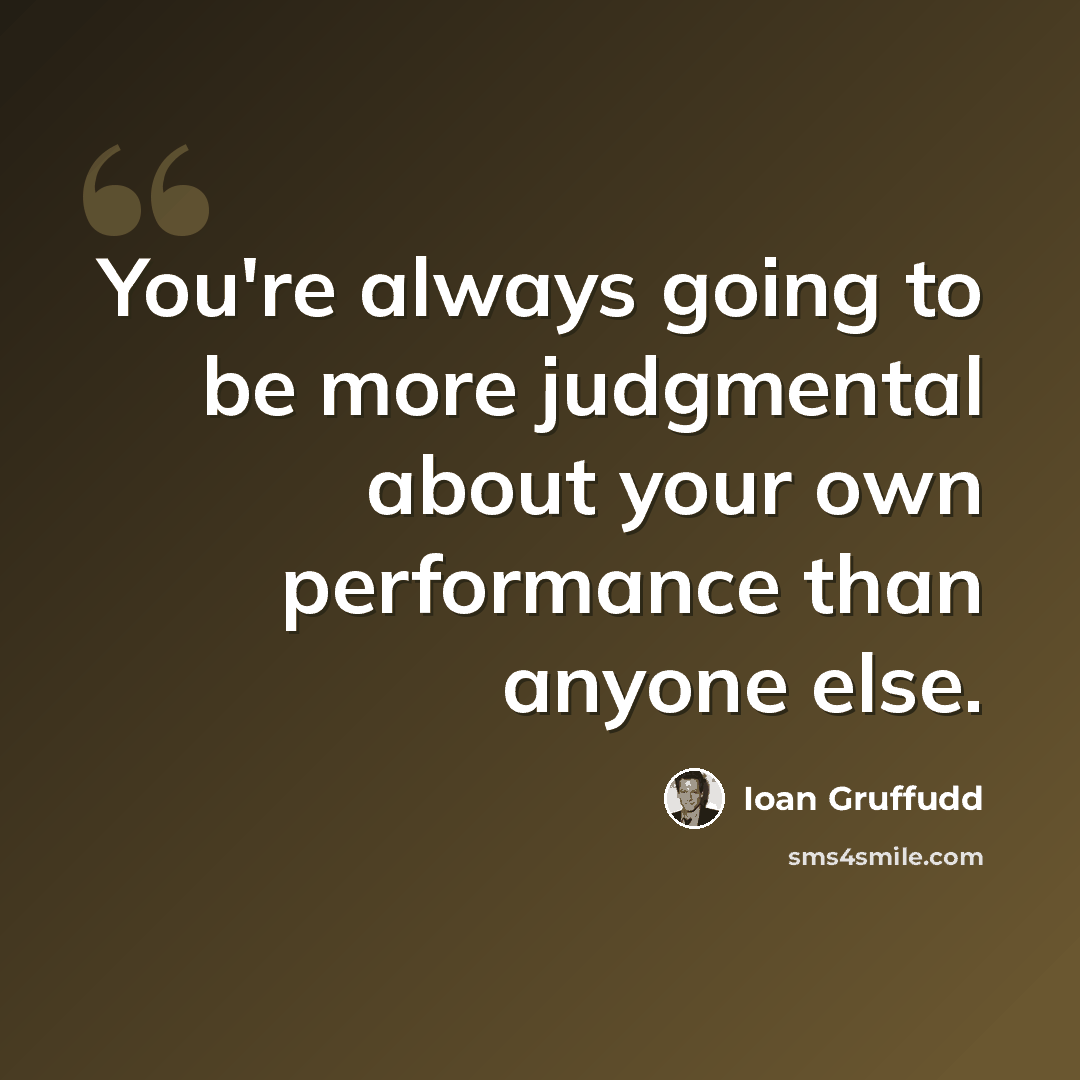 “You're always going to be more judgmental about your own performance than anyone else.” quote by Ioan Gruffudd