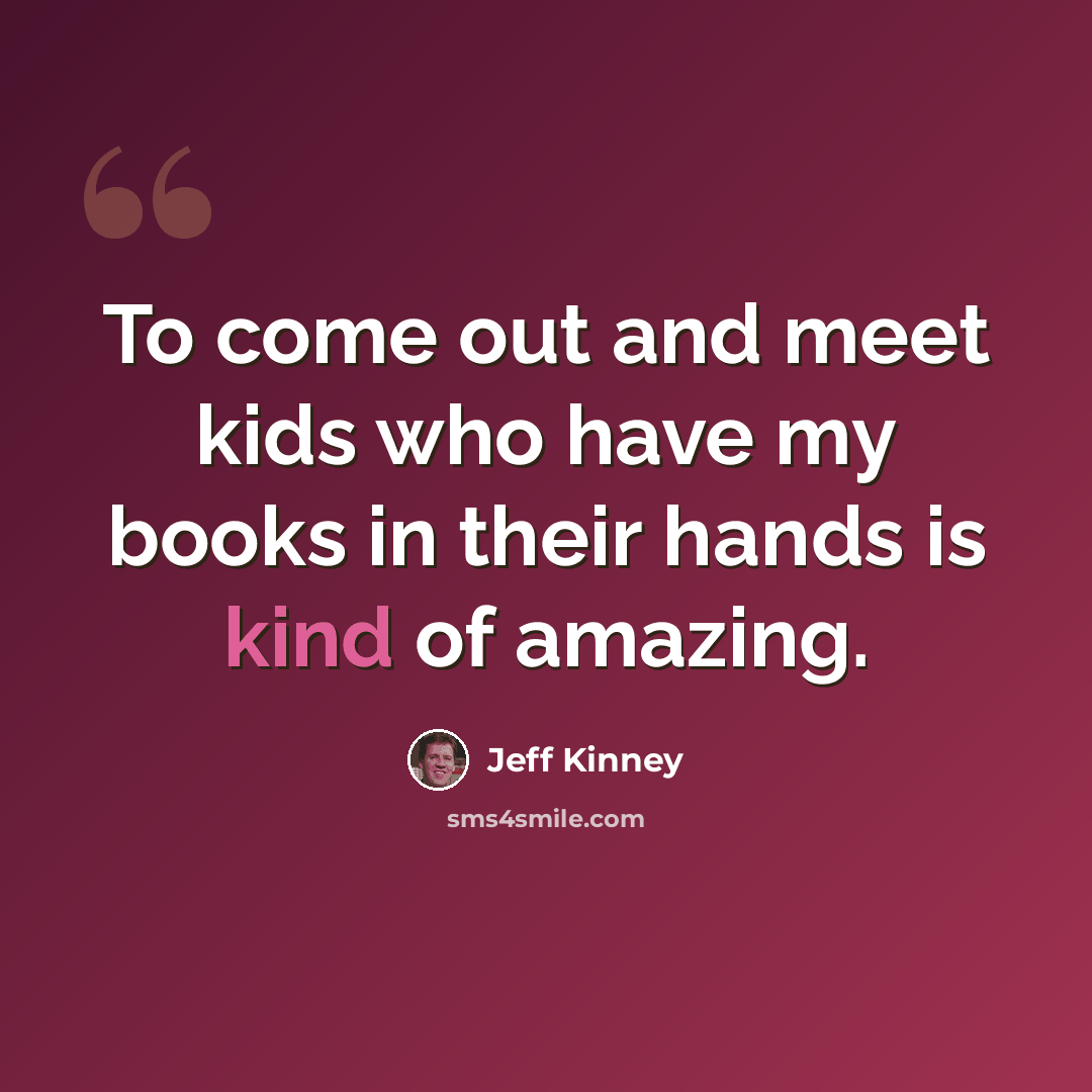 “To come out and meet kids who have my books in their hands is kind of amazing.” quote by Jeff Kinney