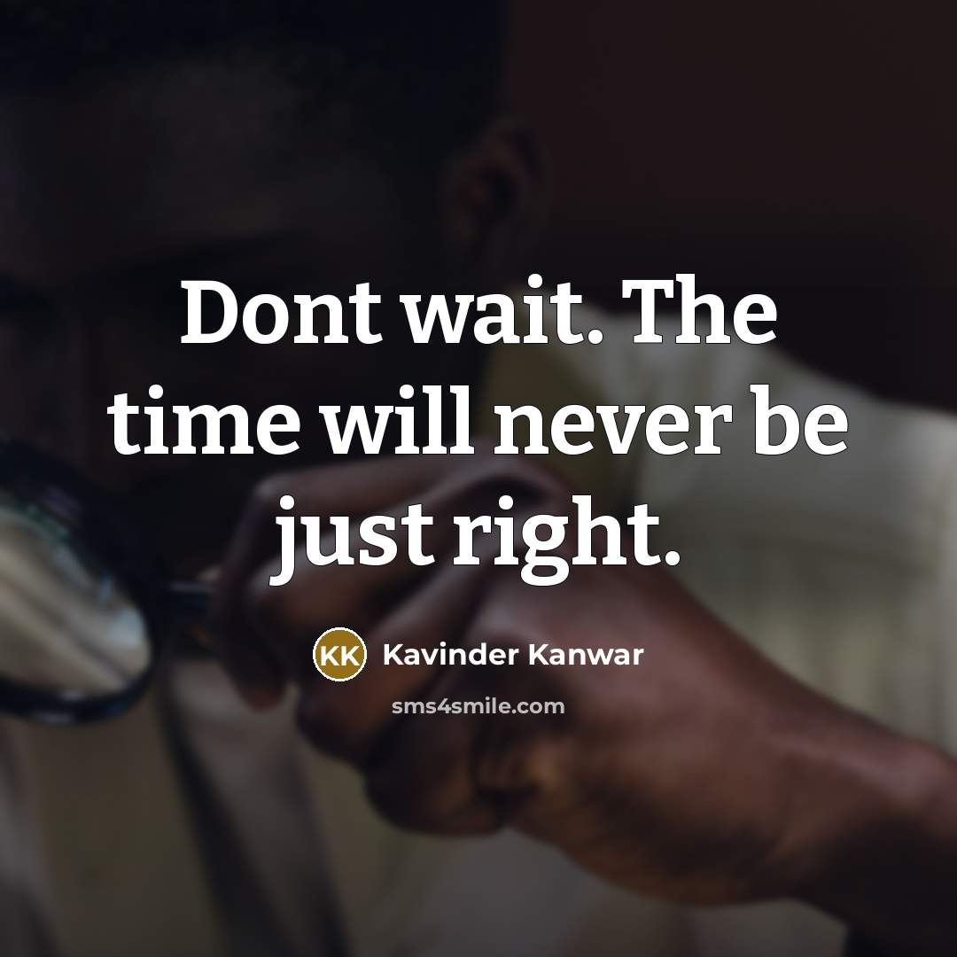 “Dont wait. The time will never be just right.” quote by Kavinder Kanwar