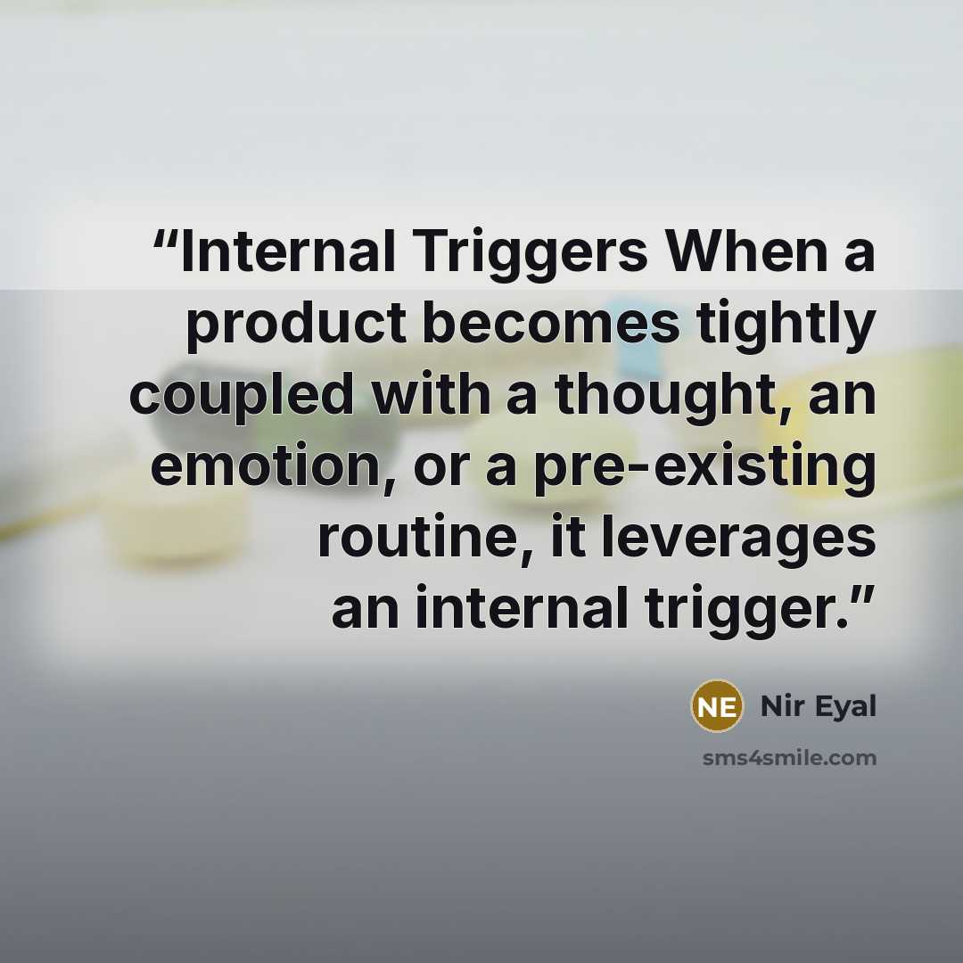 “Internal Triggers When a product becomes tightly coupled with a thought, an emotion, or a pre-existing routine, it leverages an internal trigger.” quote by Nir Eyal