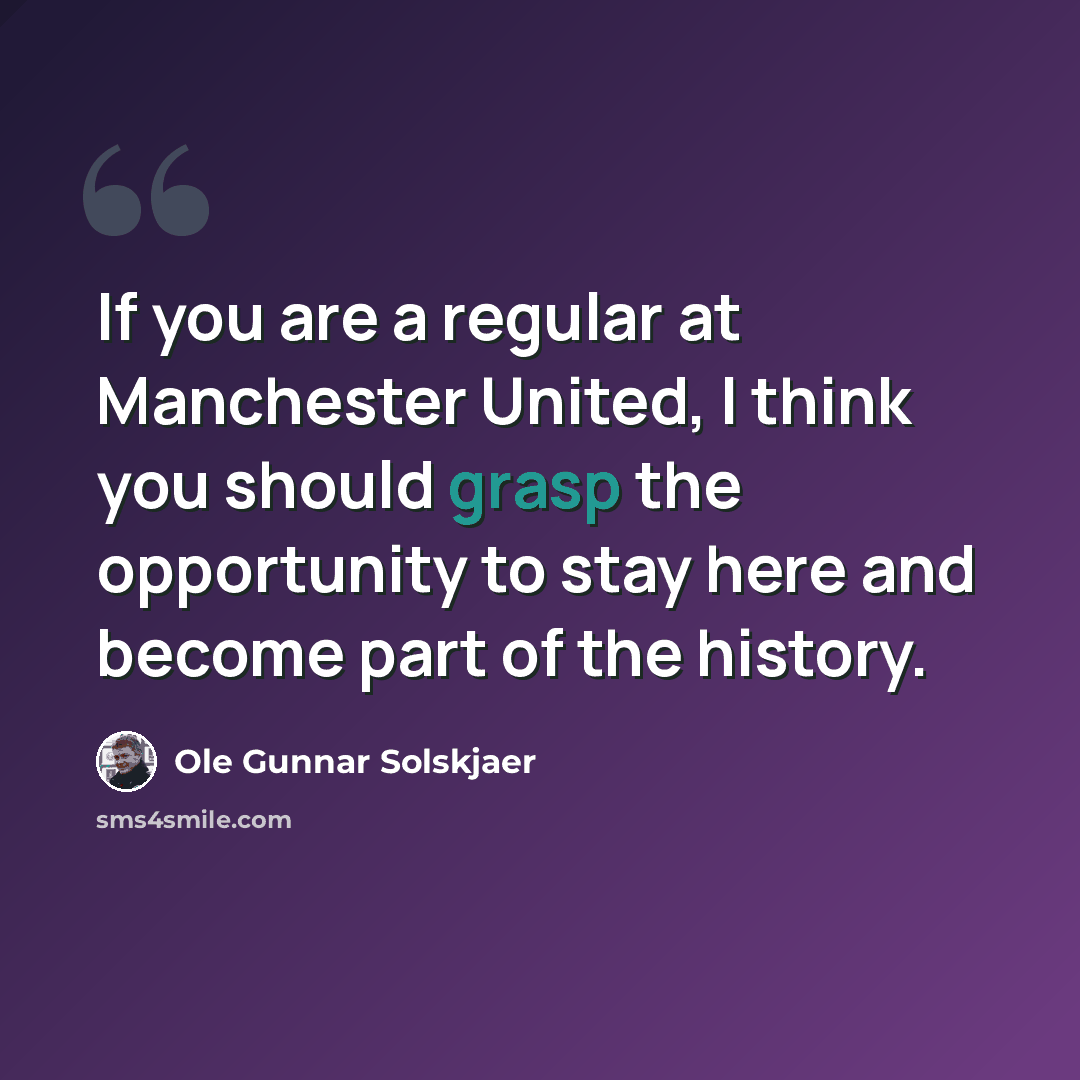 “If you are a regular at Manchester United, I think you should grasp the opportunity to stay here and become part of the history.” quote by Ole Gunnar Solskjaer