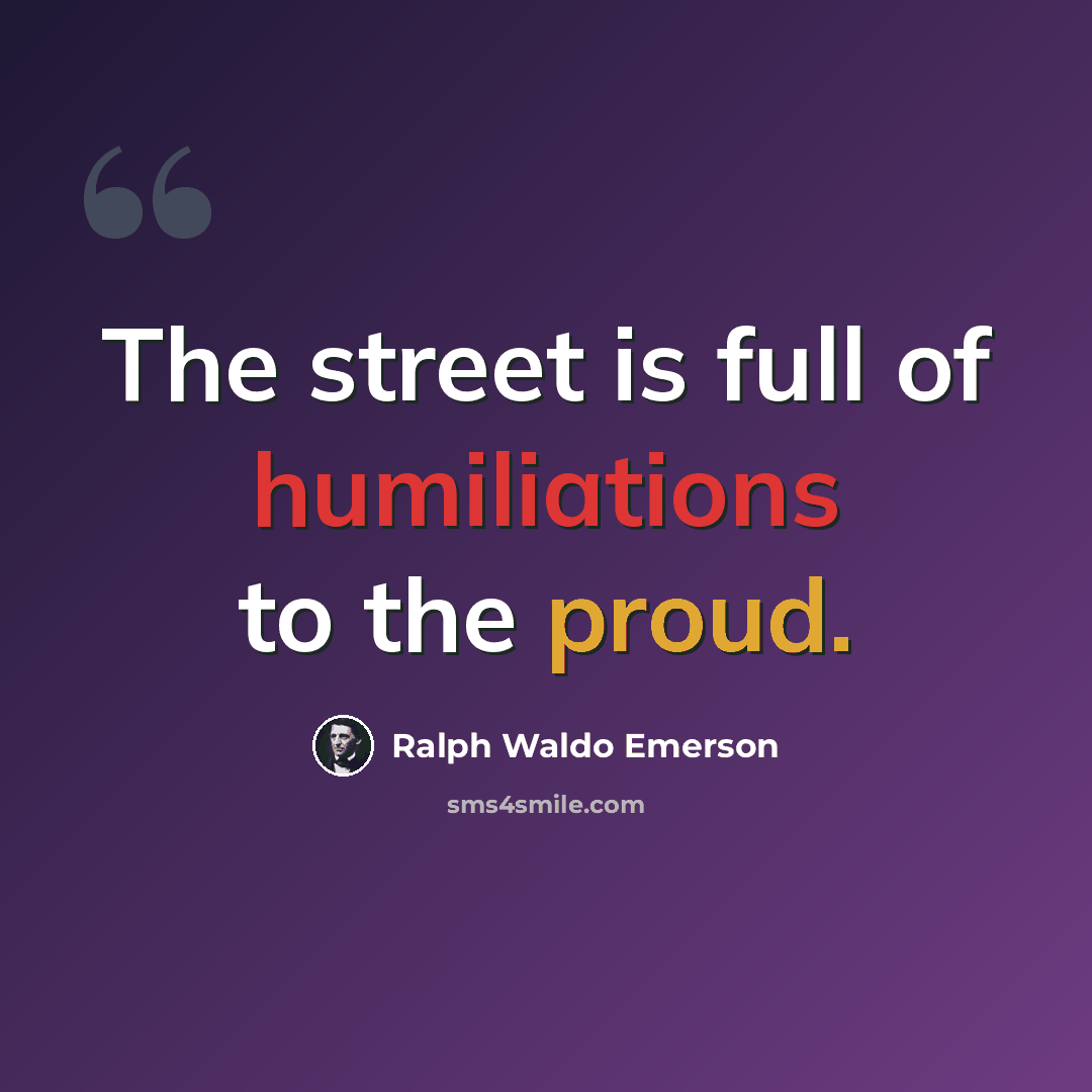 “The street is full of humiliations to the proud.” quote by Ralph Waldo Emerson