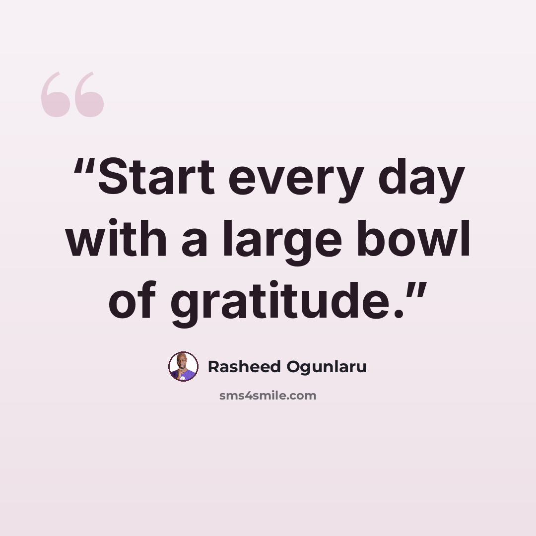 “Start every day with a large bowl of gratitude.” quote by Rasheed Ogunlaru