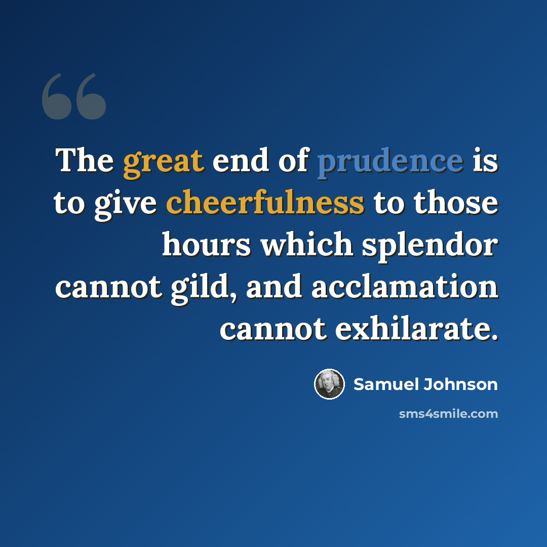 “The great end of prudence is to give cheerfulness to those hours which splendor cannot gild, and acclamation cannot exhilarate.” quote by Samuel Johnson