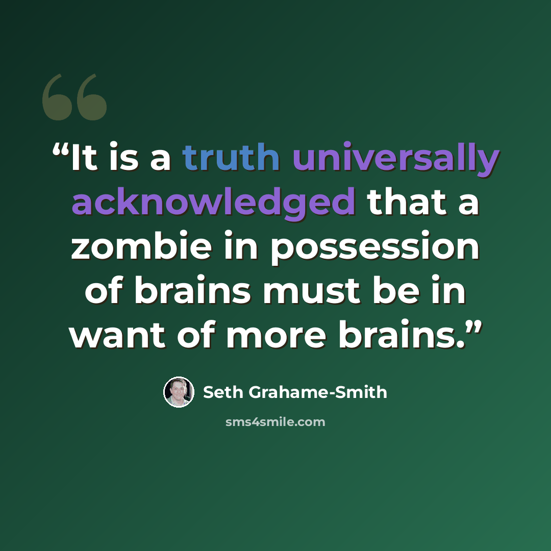 “It is a truth universally acknowledged that a zombie in possession of brains must be in want of more brains.” quote by Seth Grahame-Smith