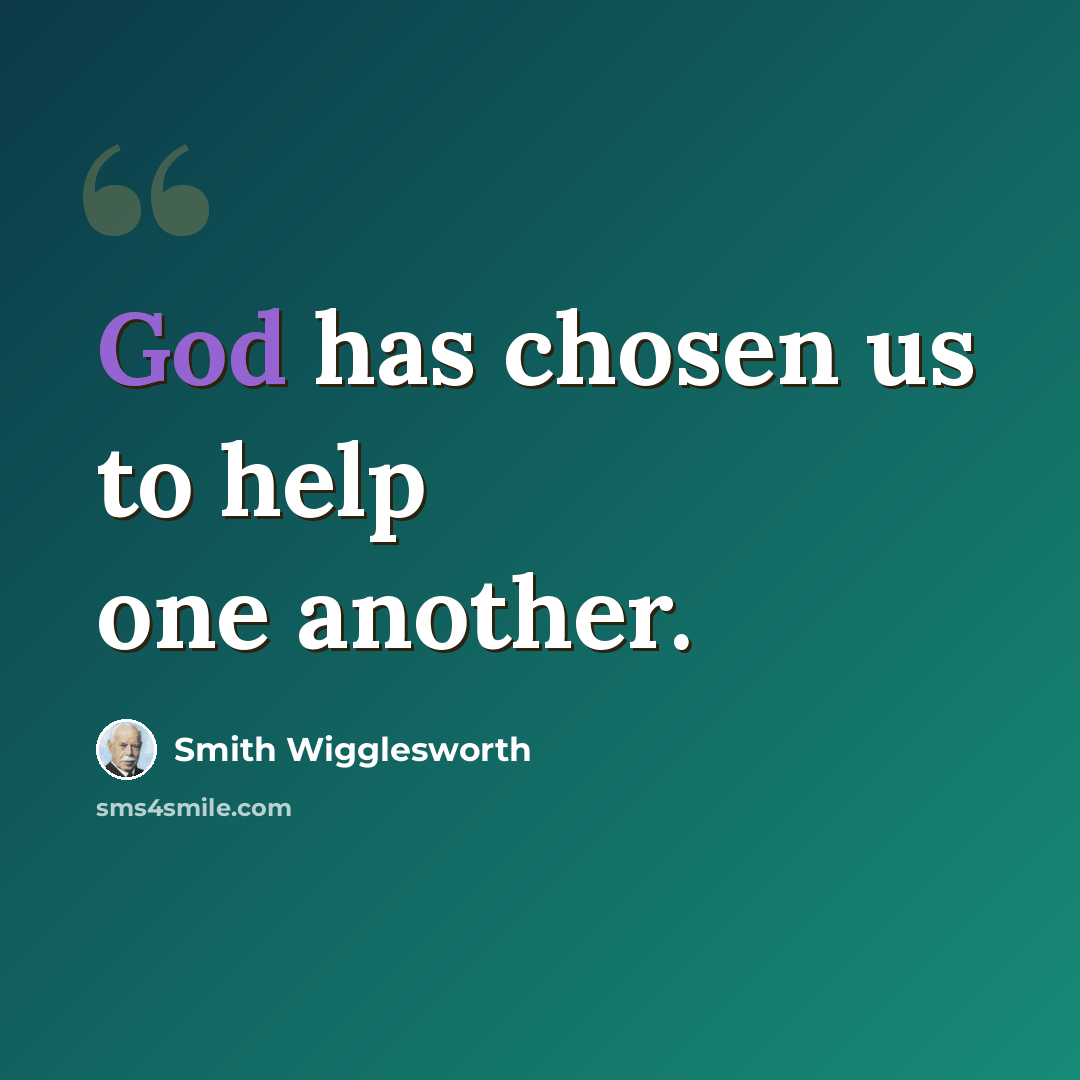 “God has chosen us to help one another.” quote by Smith Wigglesworth