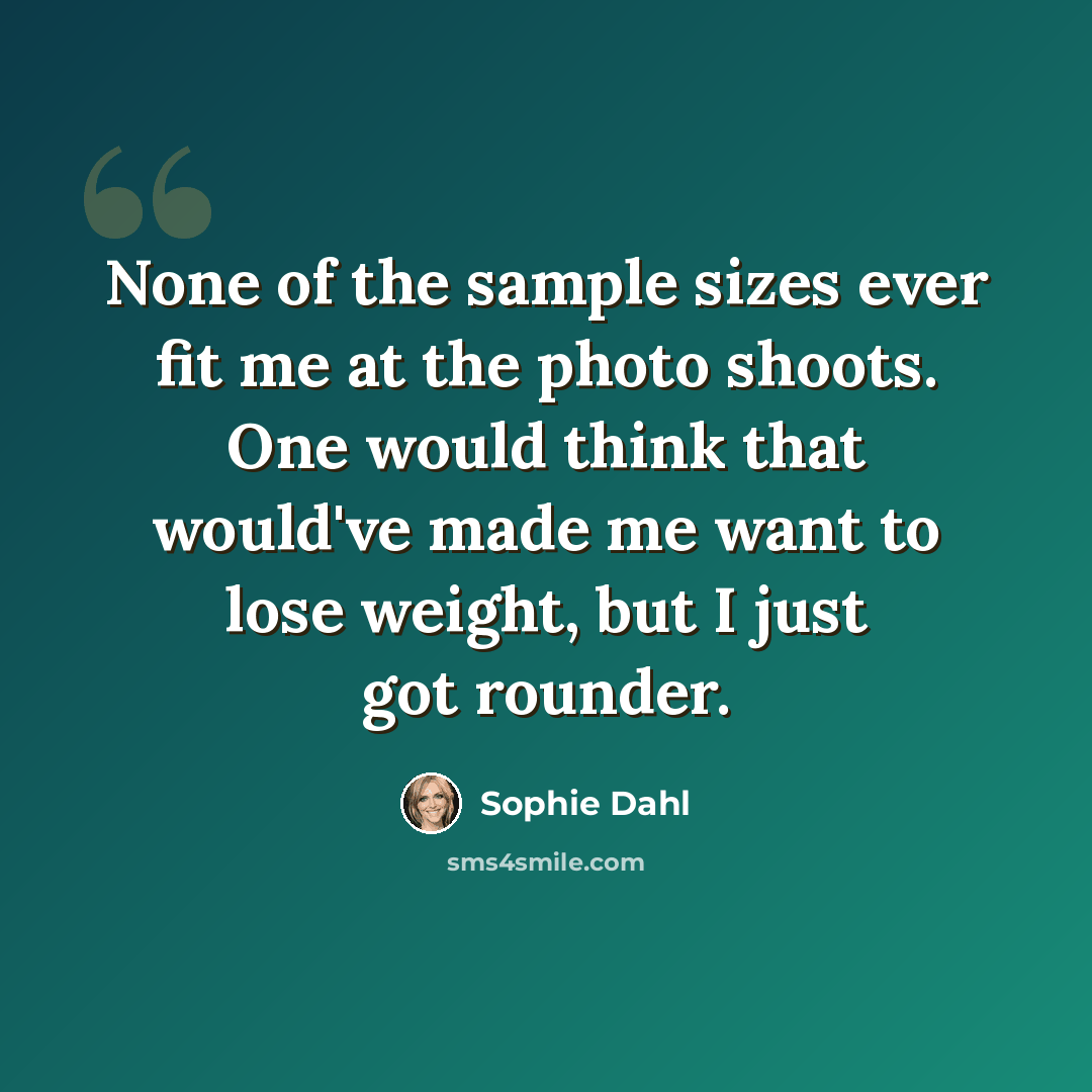 “None of the sample sizes ever fit me at the photo shoots. One would think that would've made me want to lose weight, but I just got rounder.” quote by Sophie Dahl