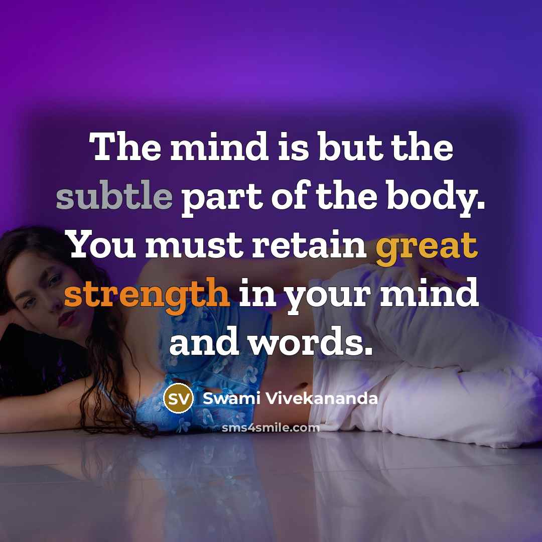 “The mind is but the subtle part of the body. You must retain great strength in your mind and words.” quote by Swami Vivekananda