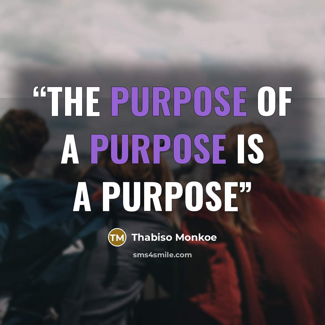 “The purpose of a purpose is a purpose” quote by Thabiso Monkoe