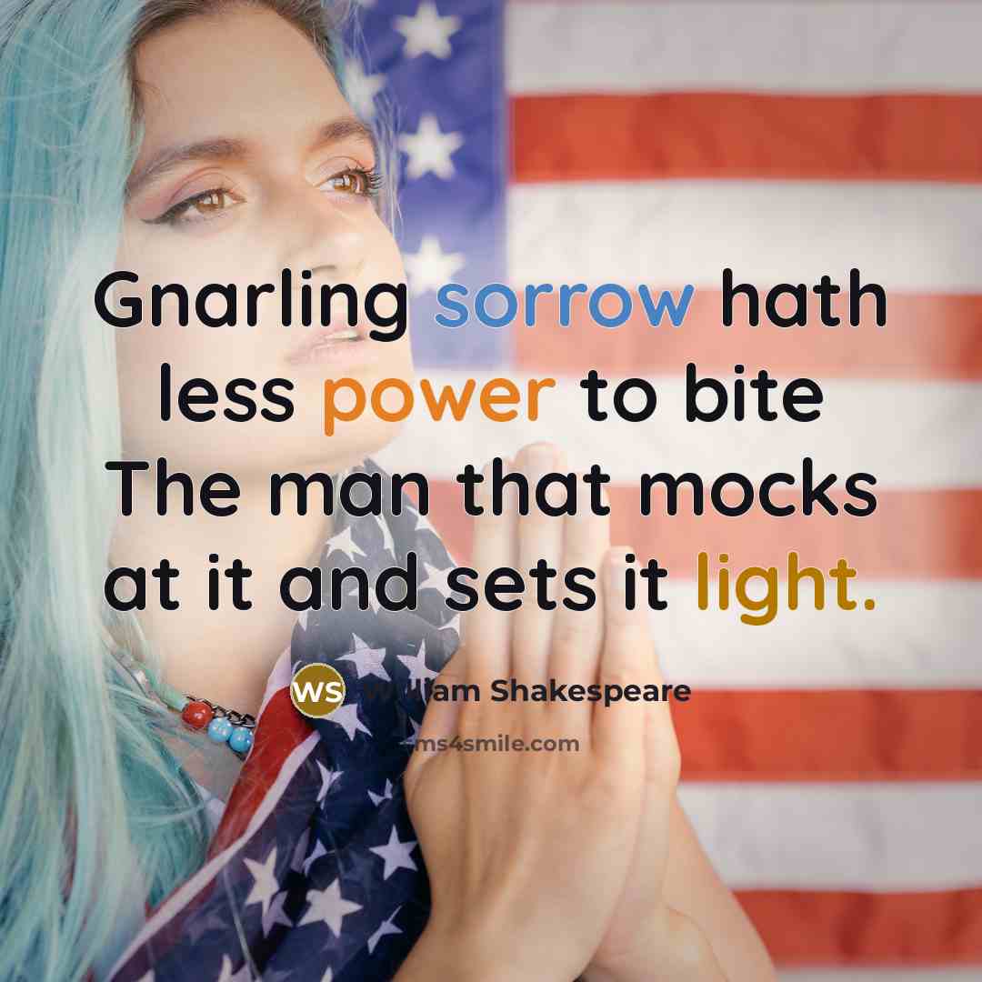 “Gnarling sorrow hath less power to bite The man that mocks at it and sets it light.” quote by William Shakespeare