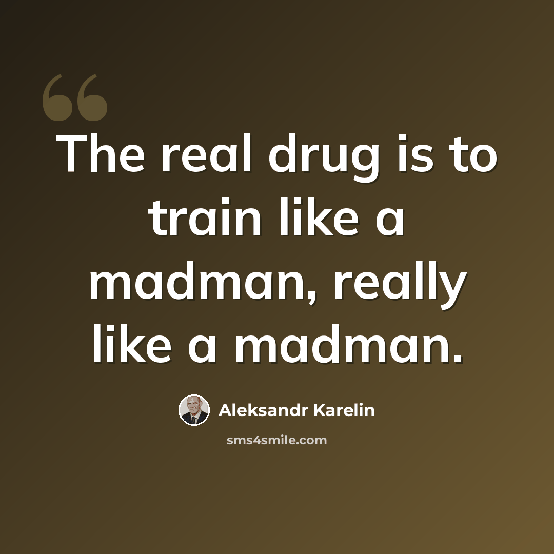 “The real drug is to train like a madman, really like a madman.” quote by Aleksandr Karelin