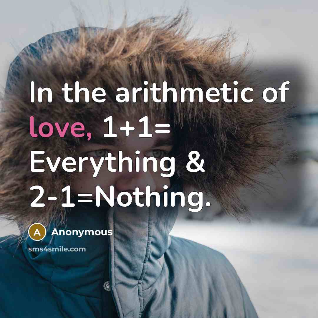 “In the arithmetic of love, 1+1= Everything & 2-1=Nothing.” quote by Anonymous