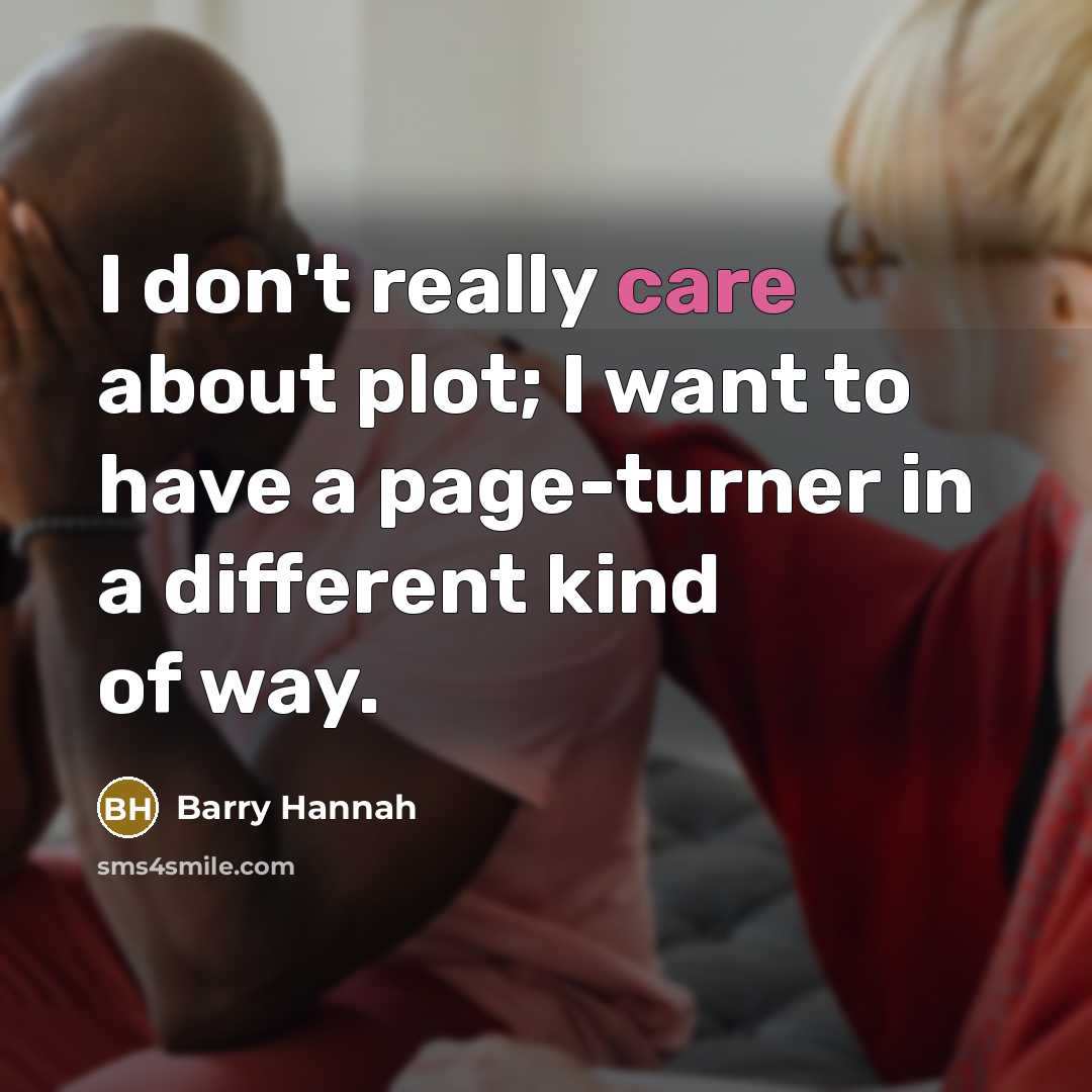 “I don't really care about plot; I want to have a page-turner in a different kind of way.” quote by Barry Hannah