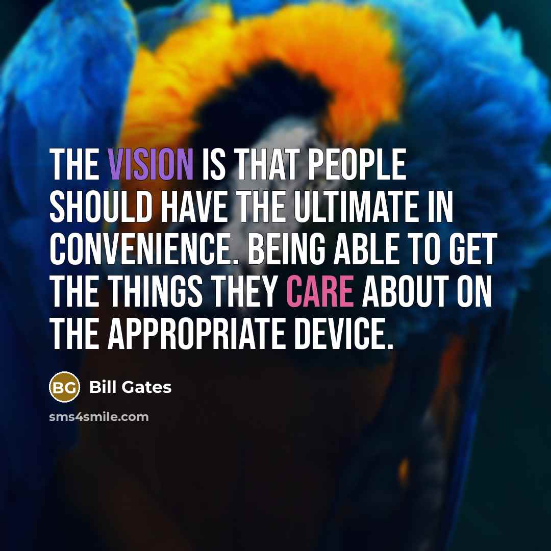 “The vision is that people should have the ultimate in convenience. Being able to get the things they care about on the appropriate device.” quote by Bill Gates