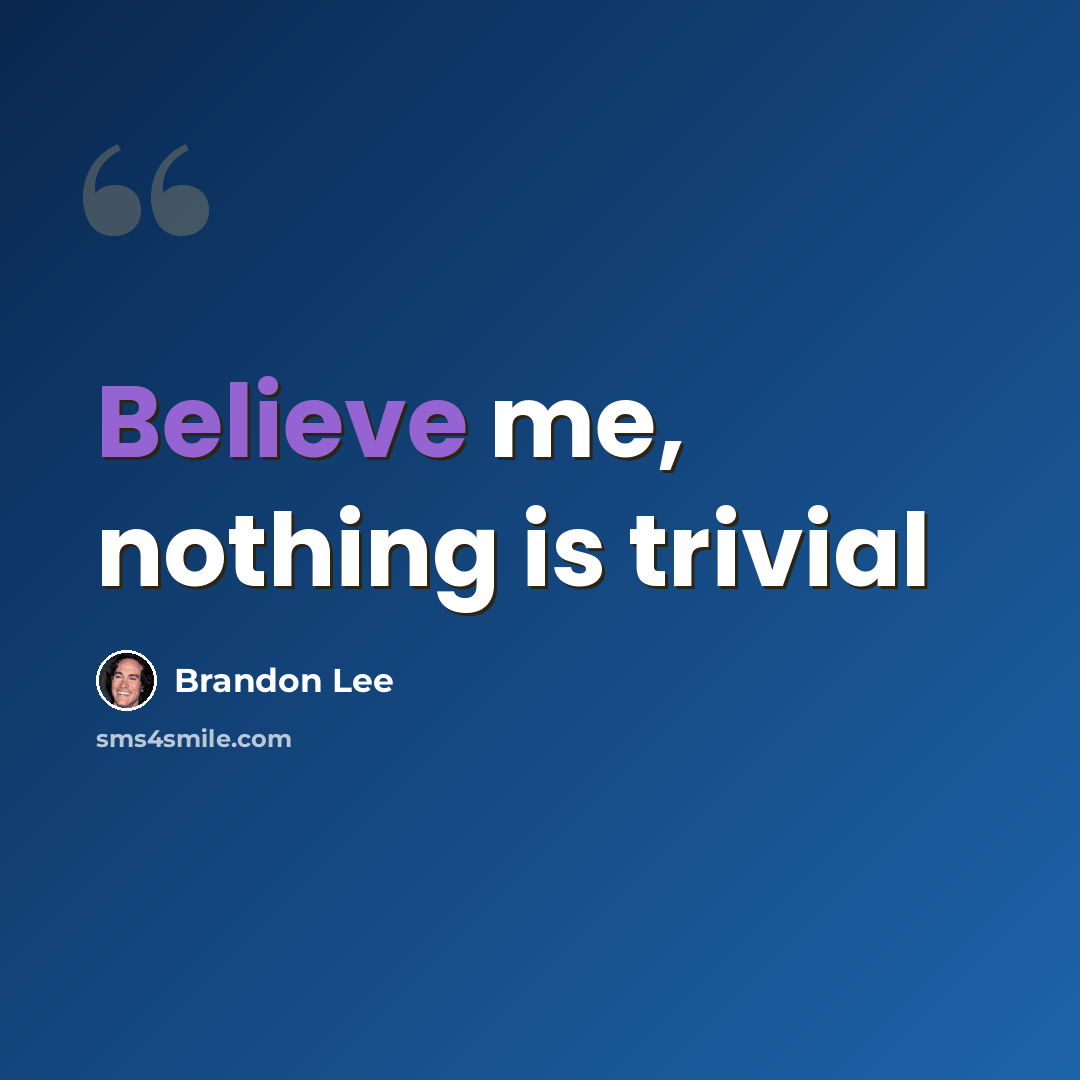 “Believe me, nothing is trivial” quote by Brandon Lee