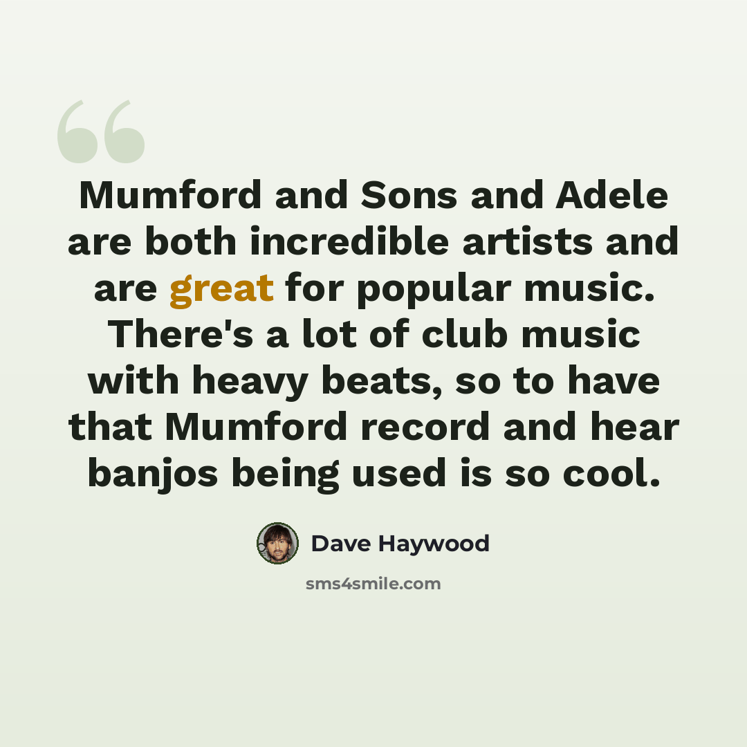 “Mumford and Sons and Adele are both incredible artists and are great for popular music. There's a lot of club music with heavy beats, so to have that Mumford record and hear banjos being used is so cool.” quote by Dave Haywood