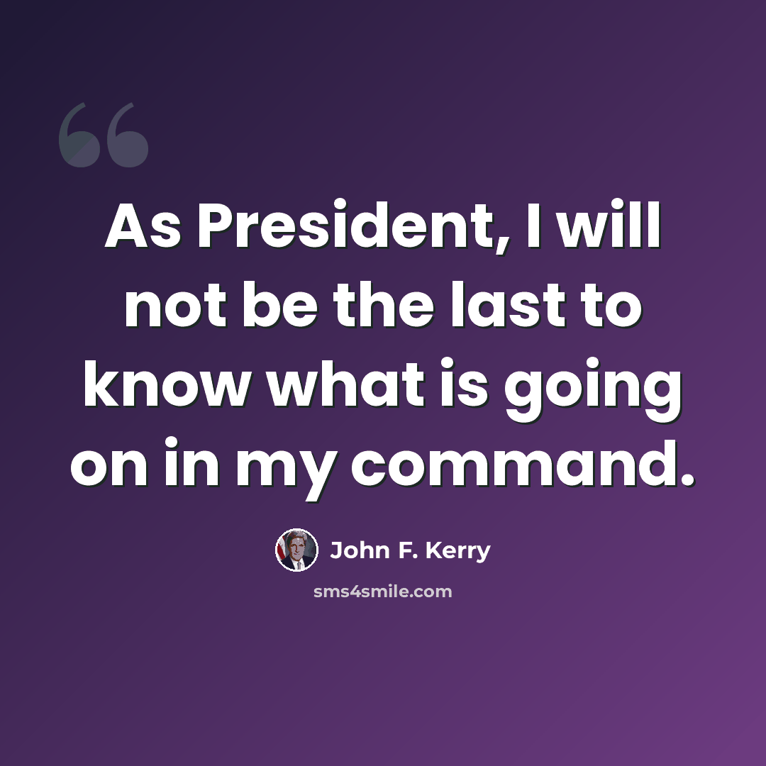 “As President, I will not be the last to know what is going on in my command.” quote by John F. Kerry