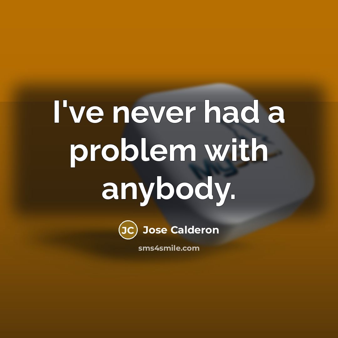 “I've never had a problem with anybody.” quote by Jose Calderon