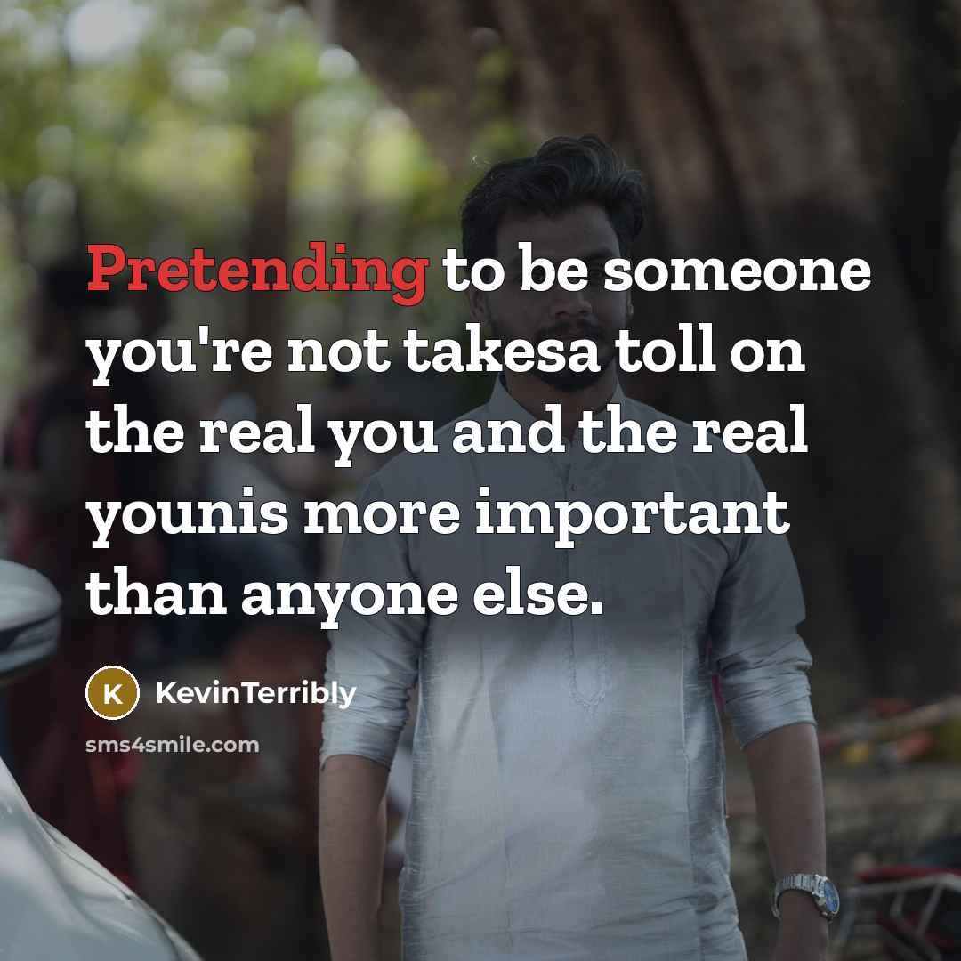 “Pretending to be someone you're not takesa toll on the real you and the real younis more important than anyone else.” quote by KevinTerribly