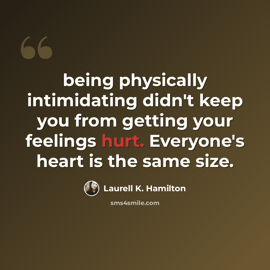 “being physically intimidating didn't keep you from getting your feelings hurt. Everyone's heart is the same size.” quote by Laurell K. Hamilton