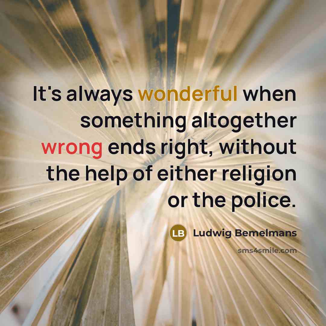 “It's always wonderful when something altogether wrong ends right, without the help of either religion or the police.” quote by Ludwig Bemelmans