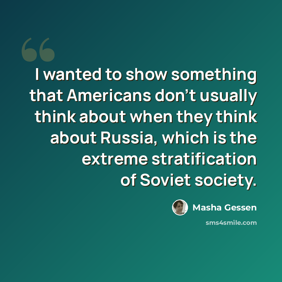 “I wanted to show something that Americans don't usually think about when they think about Russia, which is the extreme stratification of Soviet society.” quote by Masha Gessen