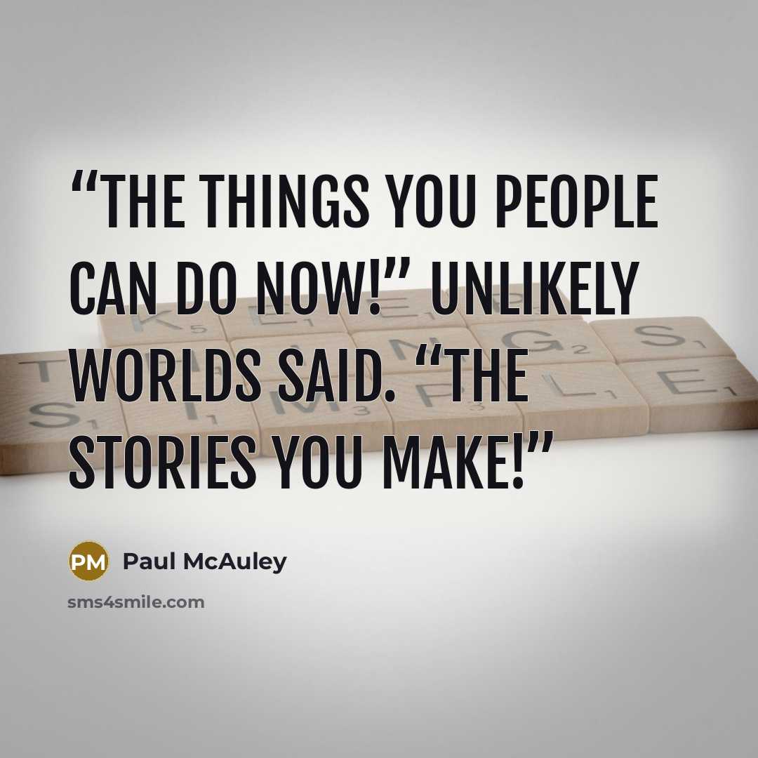 “The things you people can do now!” Unlikely Worlds said. “The stories you make!” quote by Paul McAuley