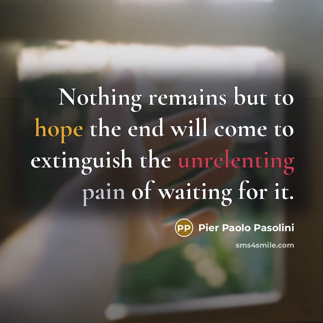“Nothing remains but to hope the end will come to extinguish the unrelenting pain of waiting for it.” quote by Pier Paolo Pasolini