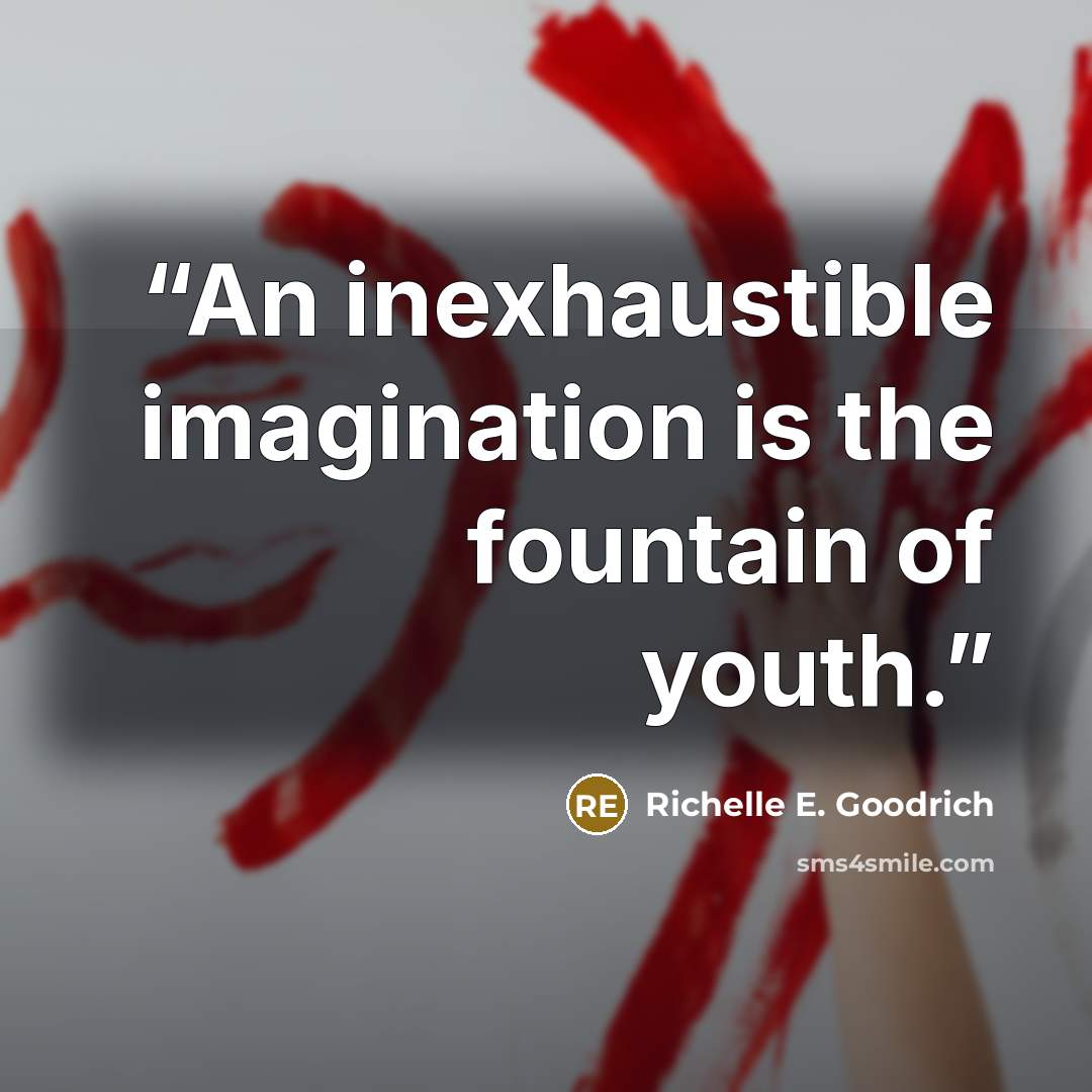 “An inexhaustible imagination is the fountain of youth.” quote by Richelle E. Goodrich