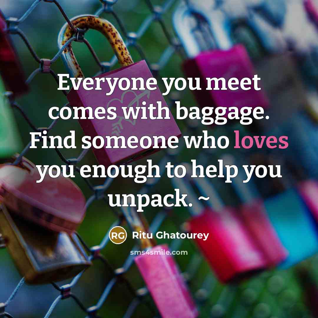 “Everyone you meet comes with baggage. Find someone who loves you enough to help you unpack. ~” quote by Ritu Ghatourey