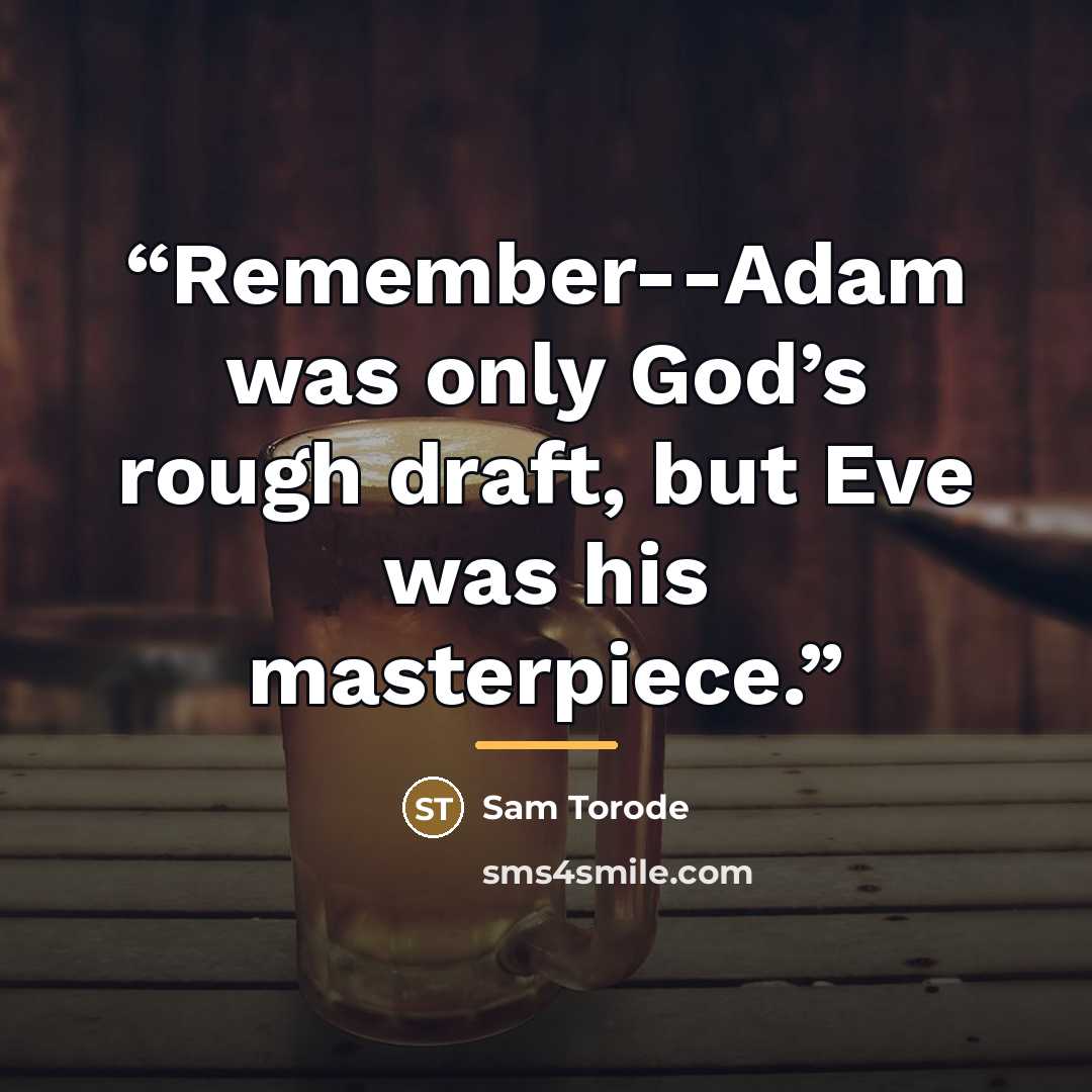 “Remember--Adam was only God’s rough draft, but Eve was his masterpiece.” quote by Sam Torode
