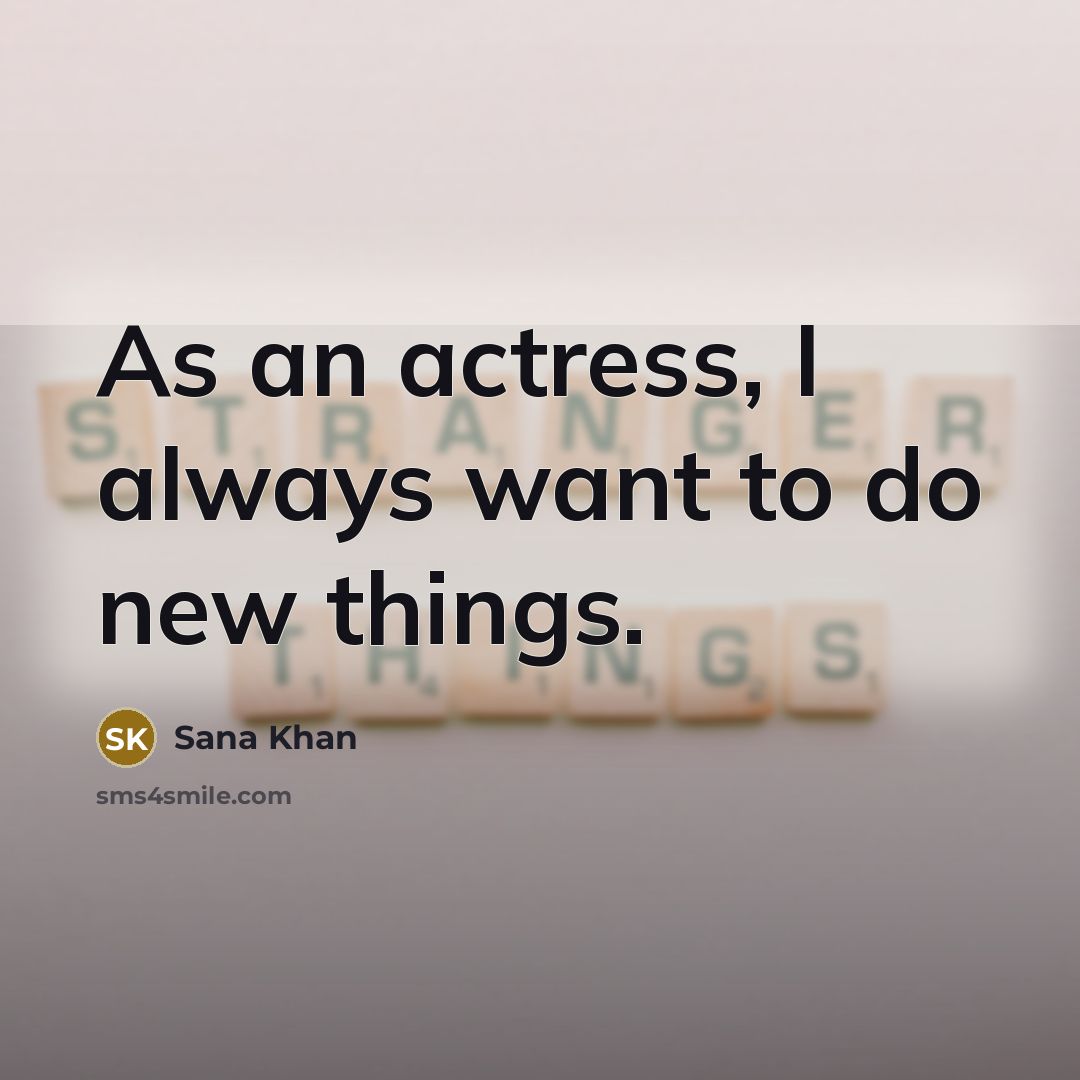 “As an actress, I always want to do new things.” quote by Sana Khan