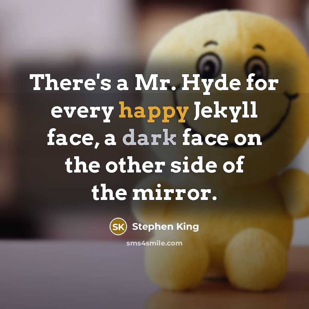 “There's a Mr. Hyde for every happy Jekyll face, a dark face on the other side of the mirror.” quote by Stephen King