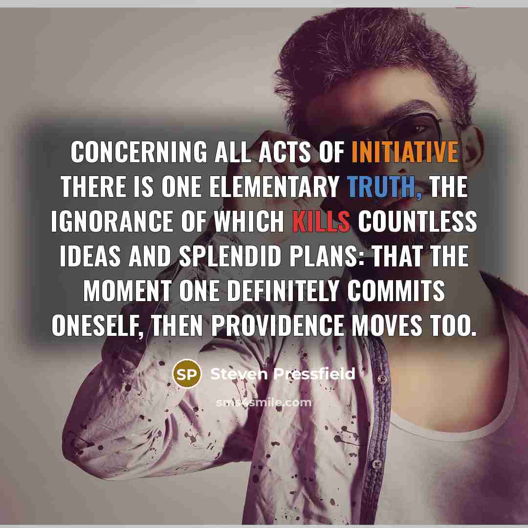 “Concerning all acts of initiative there is one elementary truth, the ignorance of which kills countless ideas and splendid plans: that the moment one definitely commits oneself, then providence moves too.” quote by Steven Pressfield